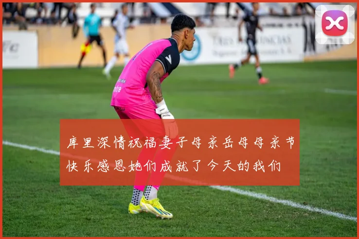库里深情祝福妻子母亲岳母母亲节快乐感恩她们成就了今天的我们