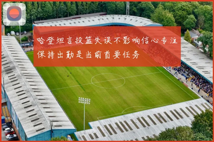 哈登坦言投篮失误不影响信心专注保持出勤是当前首要任务