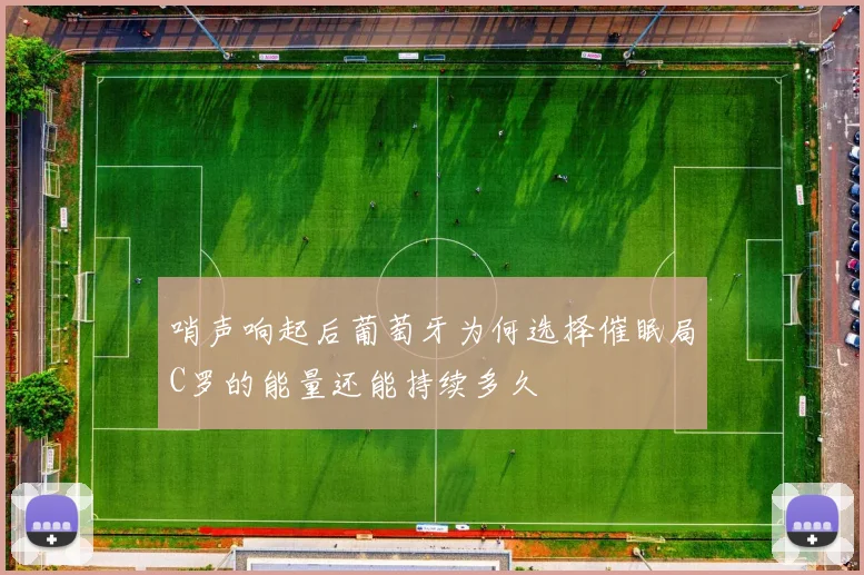 哨声响起后葡萄牙为何选择催眠局C罗的能量还能持续多久