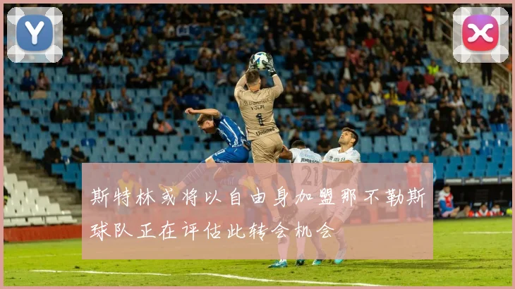 斯特林或将以自由身加盟那不勒斯球队正在评估此转会机会