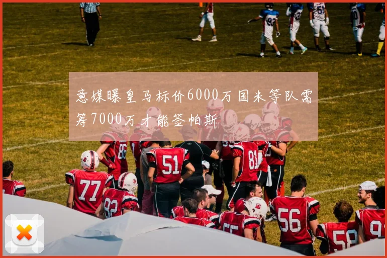意媒曝皇马标价6000万国米等队需筹7000万才能签帕斯