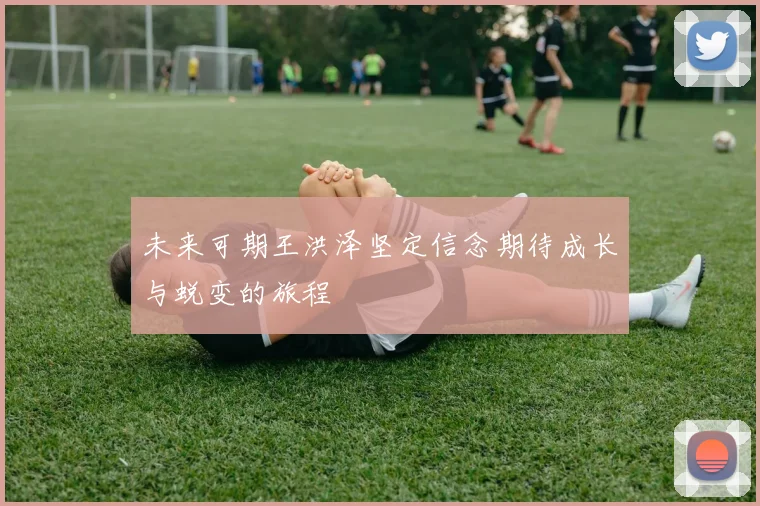 未来可期王洪泽坚定信念期待成长与蜕变的旅程