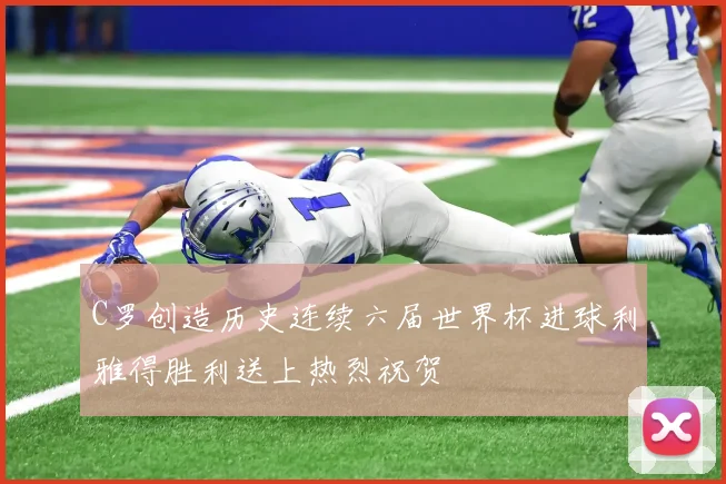 C罗创造历史连续六届世界杯进球利雅得胜利送上热烈祝贺